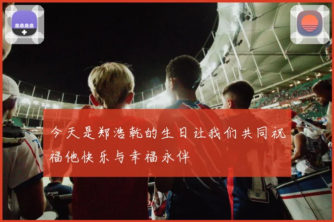 今天是郑浩乾的生日让我们共同祝福他快乐与幸福永伴