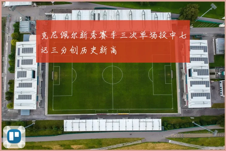 克尼佩尔新秀赛季三次单场投中七记三分创历史新高