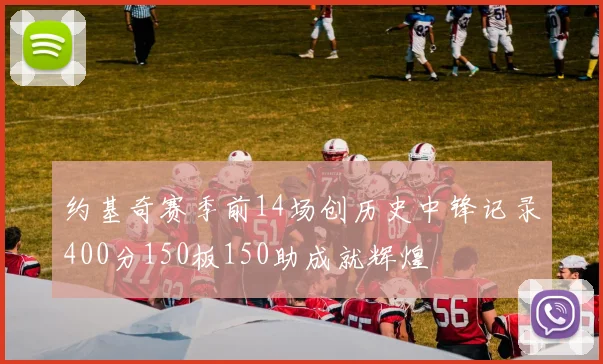 约基奇赛季前14场创历史中锋记录400分150板150助成就辉煌