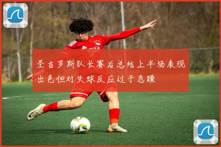 圣吉罗斯队长赛后总结上半场表现出色但对失球反应过于急躁