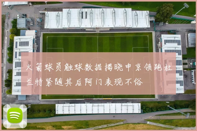火箭球员触球数据揭晓申京领跑杜兰特紧随其后阿门表现不俗