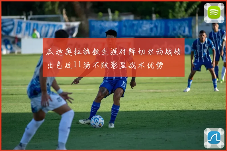 瓜迪奥拉执教生涯对阵切尔西战绩出色近11场不败彰显战术优势