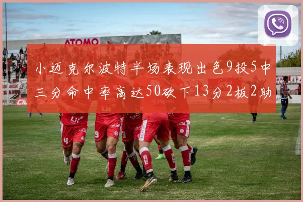 小迈克尔波特半场表现出色9投5中三分命中率高达50砍下13分2板2助2断