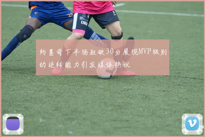 约基奇下半场狂砍30分展现MVP级别的逆转能力引发媒体热议