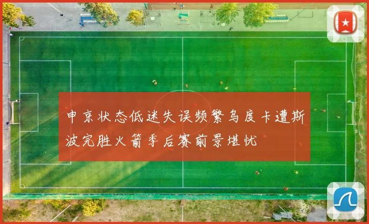 申京状态低迷失误频繁乌度卡遭斯波完胜火箭季后赛前景堪忧