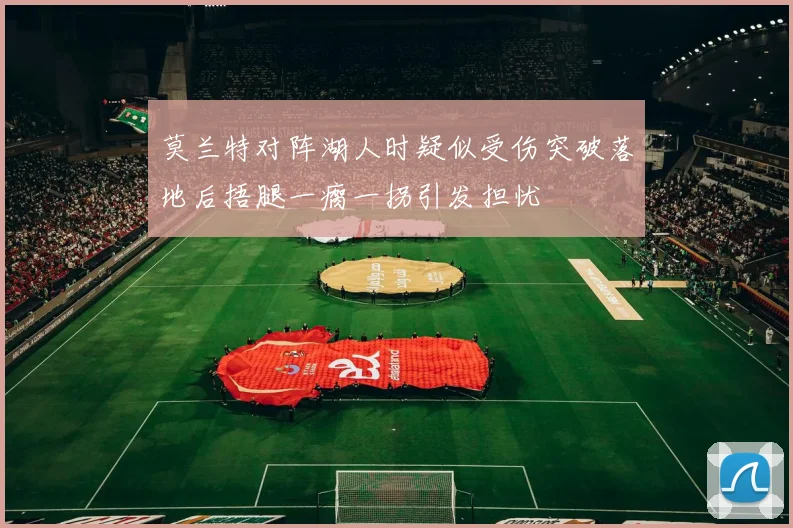 莫兰特对阵湖人时疑似受伤突破落地后捂腿一瘸一拐引发担忧