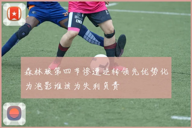 森林狼第四节惨遭逆转领先优势化为泡影谁该为失利负责