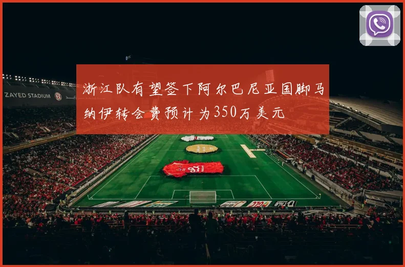 浙江队有望签下阿尔巴尼亚国脚马纳伊转会费预计为350万美元