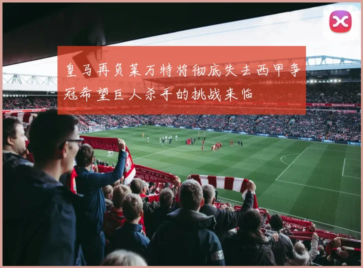 皇马再负莱万特将彻底失去西甲争冠希望巨人杀手的挑战来临