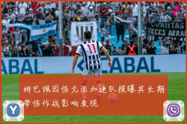 姆巴佩因伤无法加速队报曝其长期带伤作战影响表现