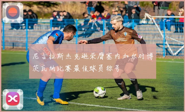 尼古拉斯杰克逊荣膺塞内加尔对博茨瓦纳比赛最佳球员称号