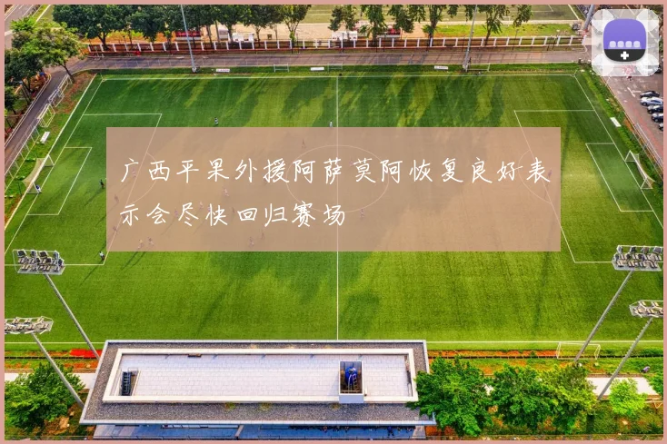 广西平果外援阿萨莫阿恢复良好表示会尽快回归赛场