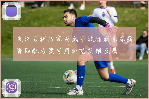 美记分析活塞或成小波特新东家薪资匹配方案可用托哈艾维交易