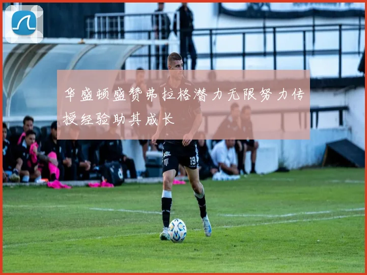 华盛顿盛赞弗拉格潜力无限努力传授经验助其成长